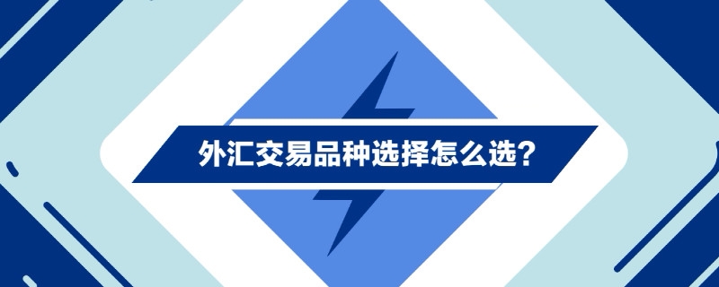 如何选择外汇(如何选择外汇理财产品)