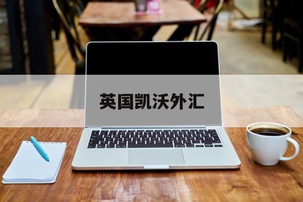 英国凯沃外汇(盾博外汇官网首页)