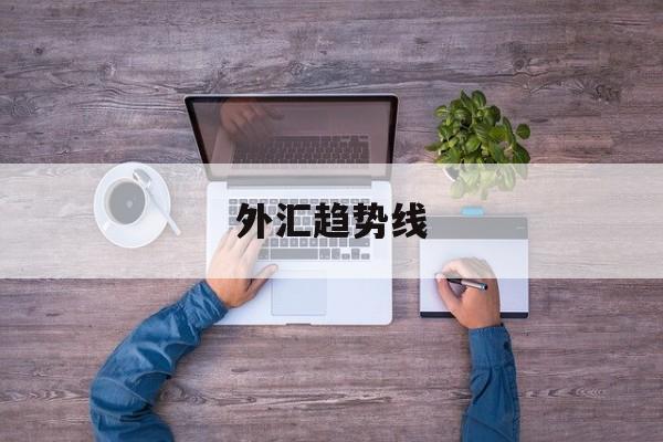 外汇趋势线(外汇趋势线切线自动)